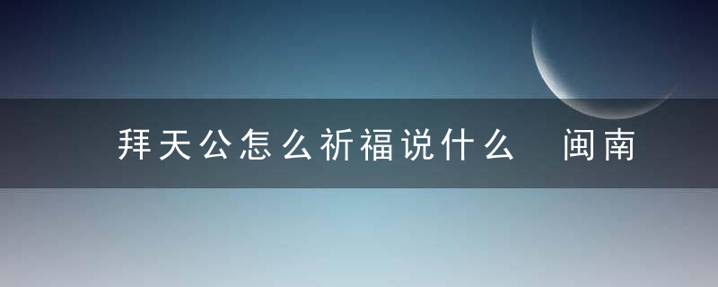 拜天公怎么祈福说什么 闽南拜天公时该怎么说